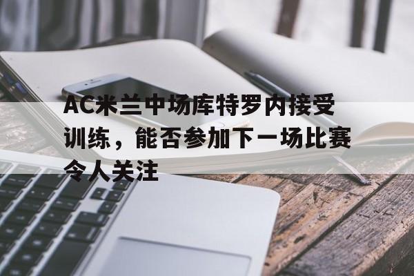 C7娱乐-ac米兰前锋库特罗内
